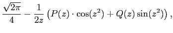 $\displaystyle \frac{\sqrt{2\pi}}{4}-\frac{1}{2z}\left(P(z)\cdot\cos(z^2)+Q(z)\sin(z^2)\right),$